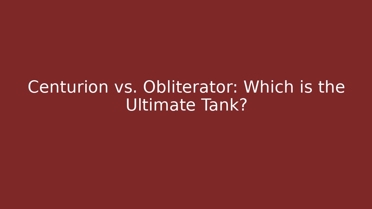 Centurion vs. Obliterator: Which is the Ultimate Tank?