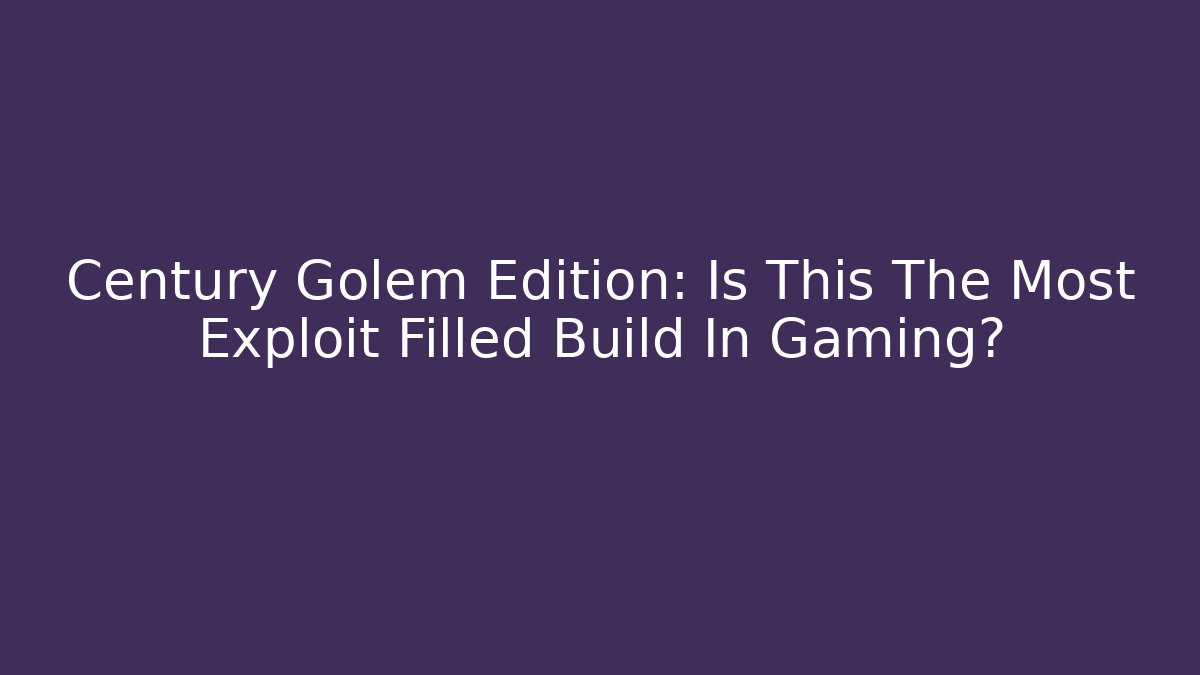 Century Golem Edition: Is This The Most Exploit Filled Build In Gaming? - Método de Aprovação