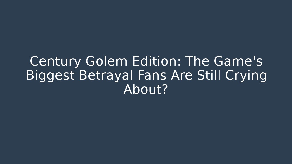 Century Golem Edition: The Game's Biggest Betrayal Fans Are Still Crying About?