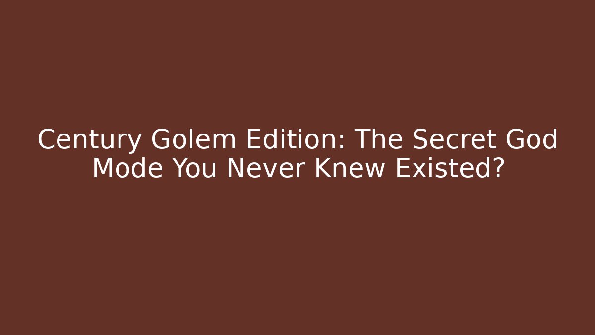 Century Golem Edition: The Secret God Mode You Never Knew Existed?
