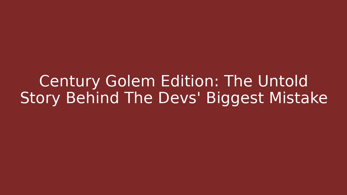 Century Golem Edition: The Untold Story Behind The Devs' Biggest Mistake