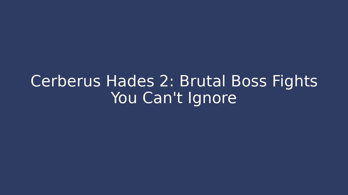Cerberus Hades 2: Brutal Boss Fights You Can't Ignore