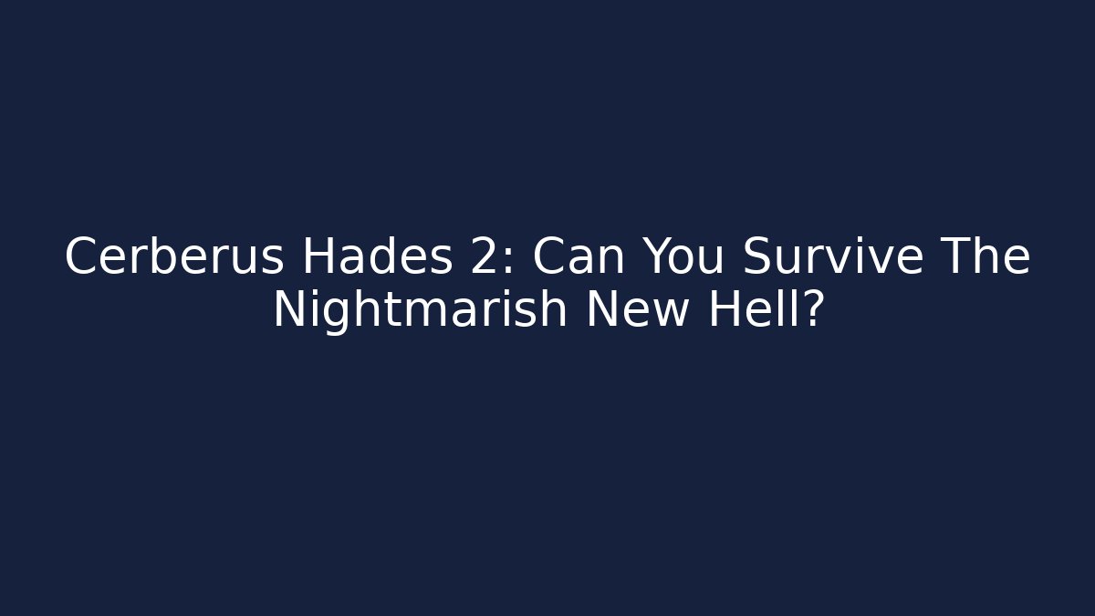 Cerberus Hades 2: Can You Survive The Nightmarish New Hell?