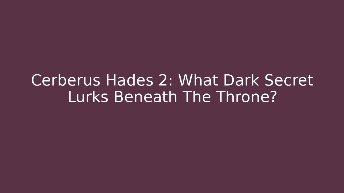 Cerberus Hades 2: What Dark Secret Lurks Beneath The Throne?