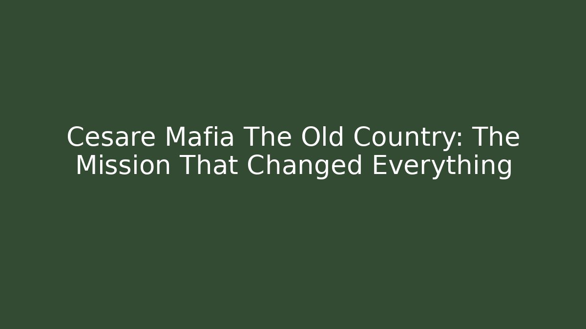 Cesare Mafia The Old Country: The Mission That Changed Everything