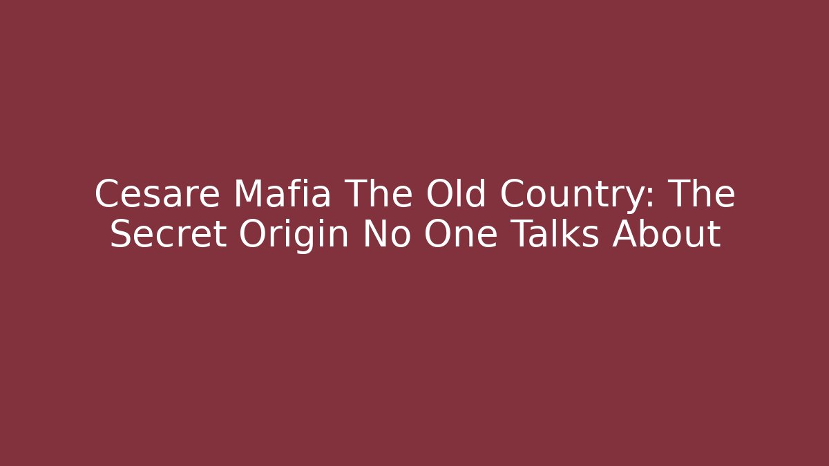 Cesare Mafia The Old Country: The Secret Origin No One Talks About