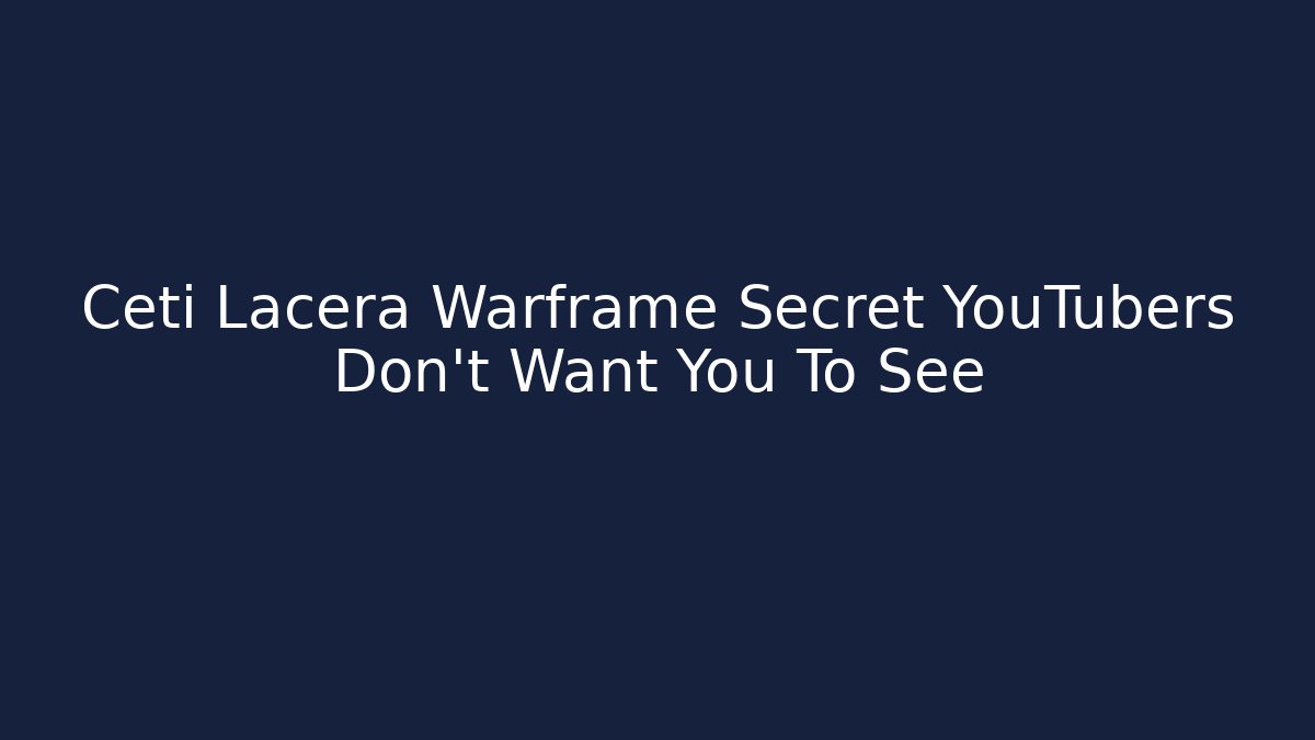 Ceti Lacera Warframe Secret YouTubers Don’t Want You To See