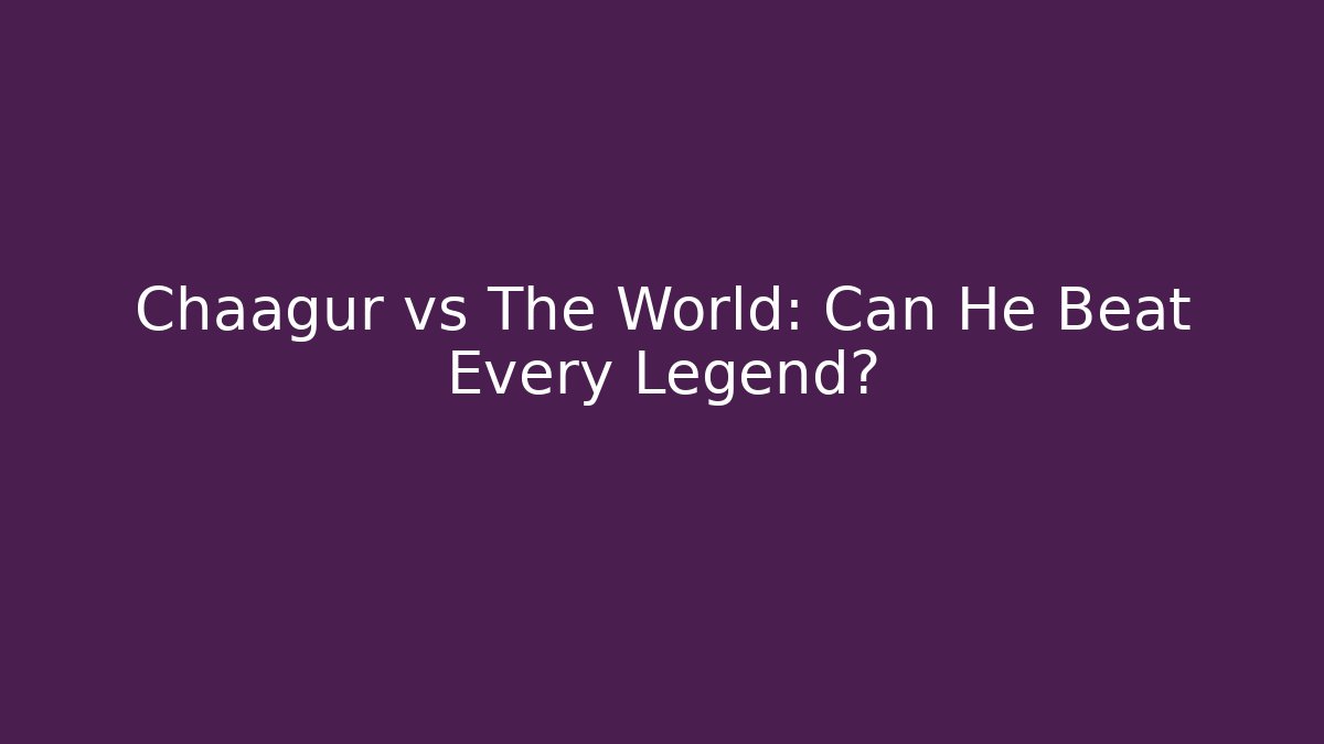 Chaagur vs The World: Can He Beat Every Legend?