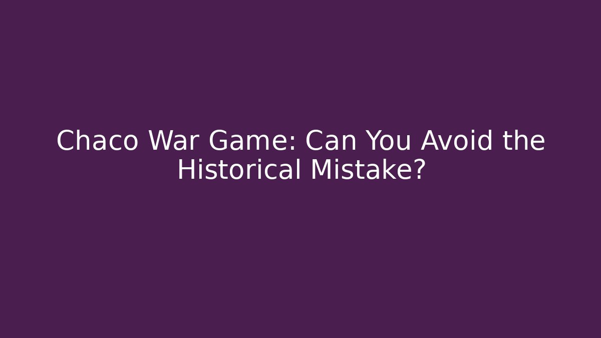Chaco War Game: Can You Avoid the Historical Mistake? - Método de Aprovação
