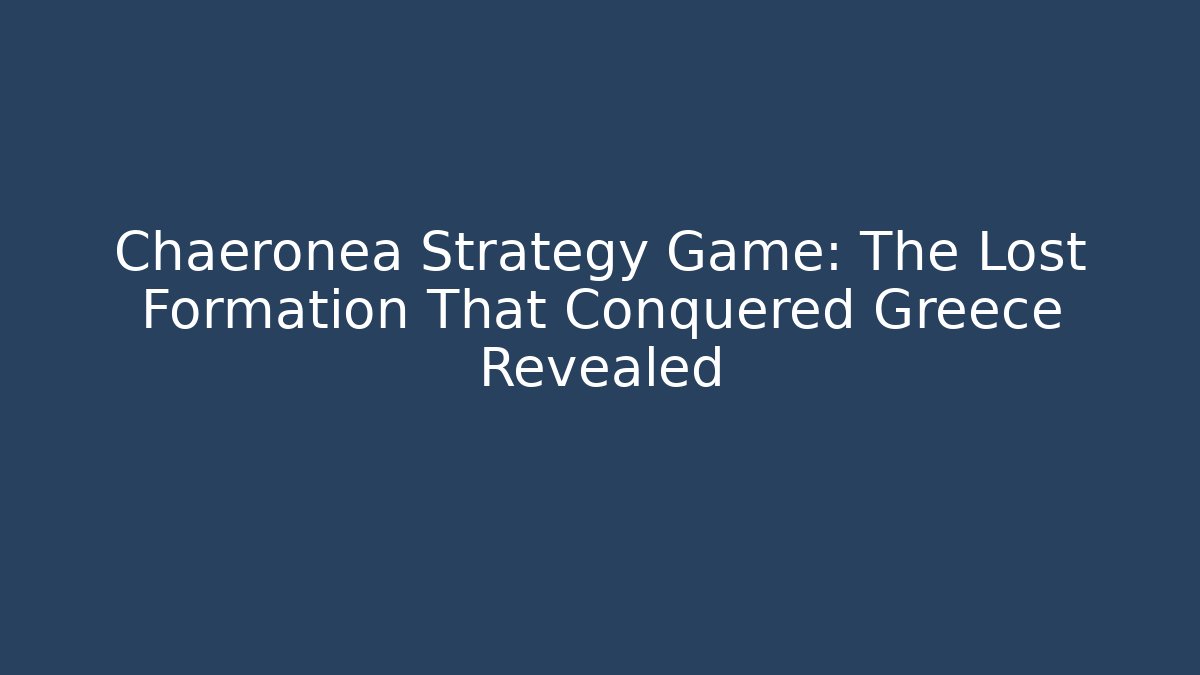 Chaeronea Strategy Game: The Lost Formation That Conquered Greece Revealed - Método de Aprovação