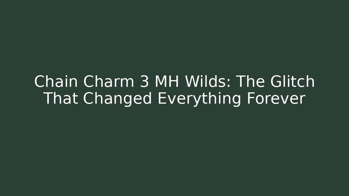 Chain Charm 3 MH Wilds: The Glitch That Changed Everything Forever