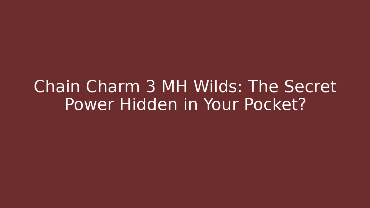 Chain Charm 3 MH Wilds: The Secret Power Hidden in Your Pocket?