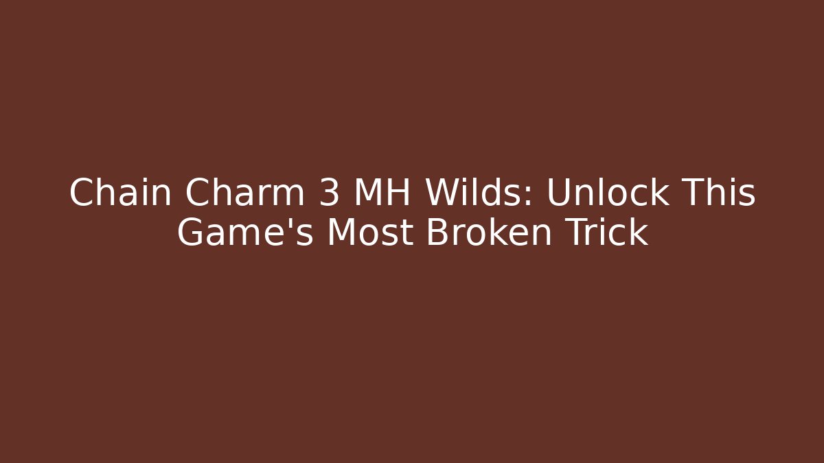 Chain Charm 3 MH Wilds: Unlock This Game's Most Broken Trick