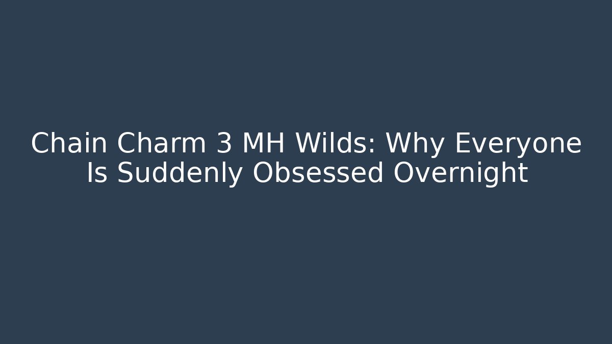 Chain Charm 3 MH Wilds: Why Everyone Is Suddenly Obsessed Overnight