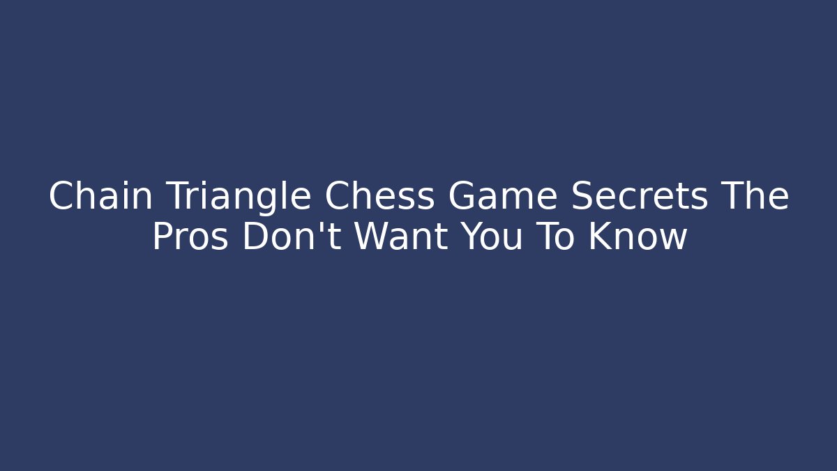 Chain Triangle Chess Game Secrets The Pros Don't Want You To Know