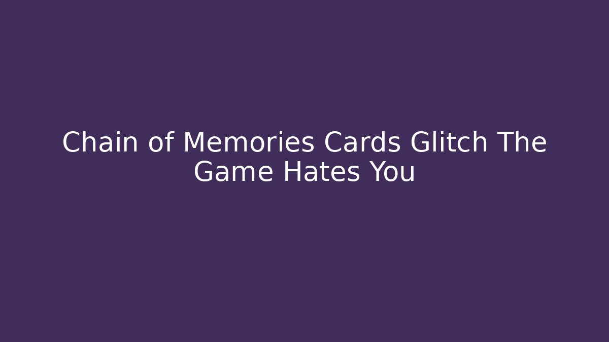 Chain of Memories Cards Glitch The Game Hates You - Método de Aprovação