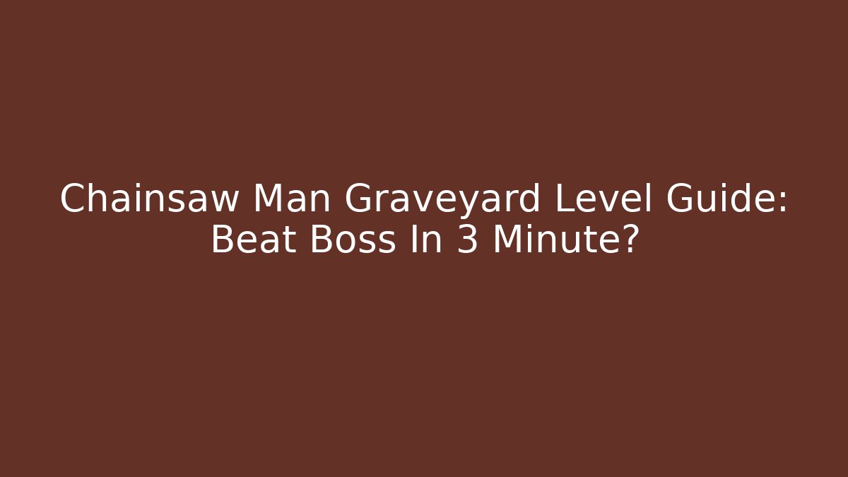 Chainsaw Man Graveyard Level Guide: Beat Boss In 3 Minute? - Método de Aprovação