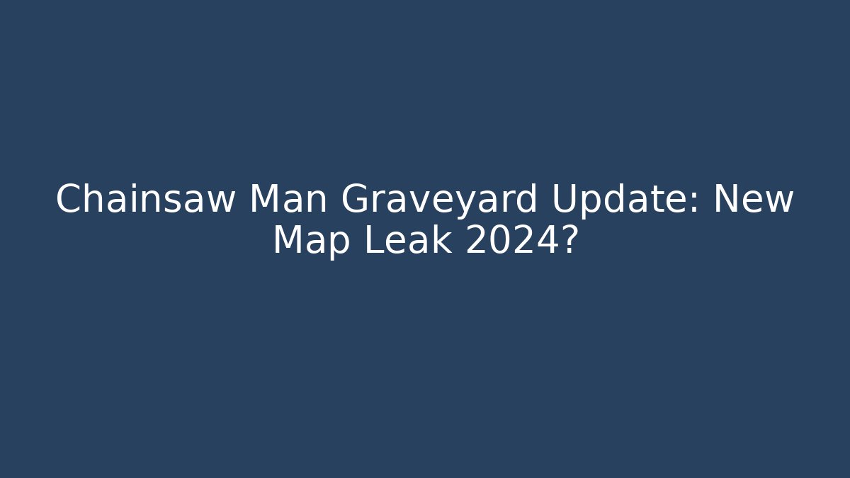 Chainsaw Man Graveyard Update: New Map Leak 2024?