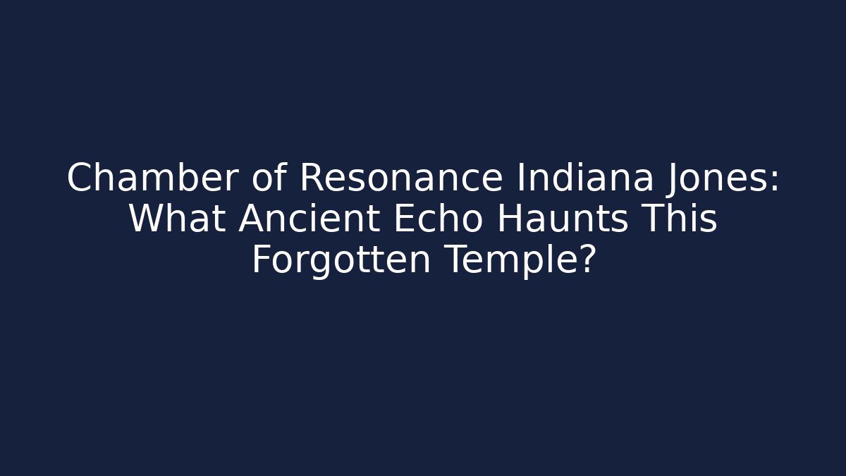Chamber of Resonance Indiana Jones: What Ancient Echo Haunts This Forgotten Temple?