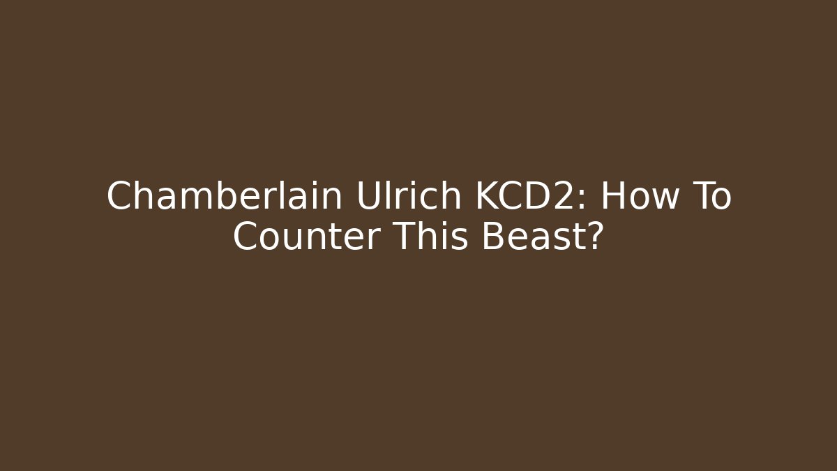 Chamberlain Ulrich KCD2: How To Counter This Beast?