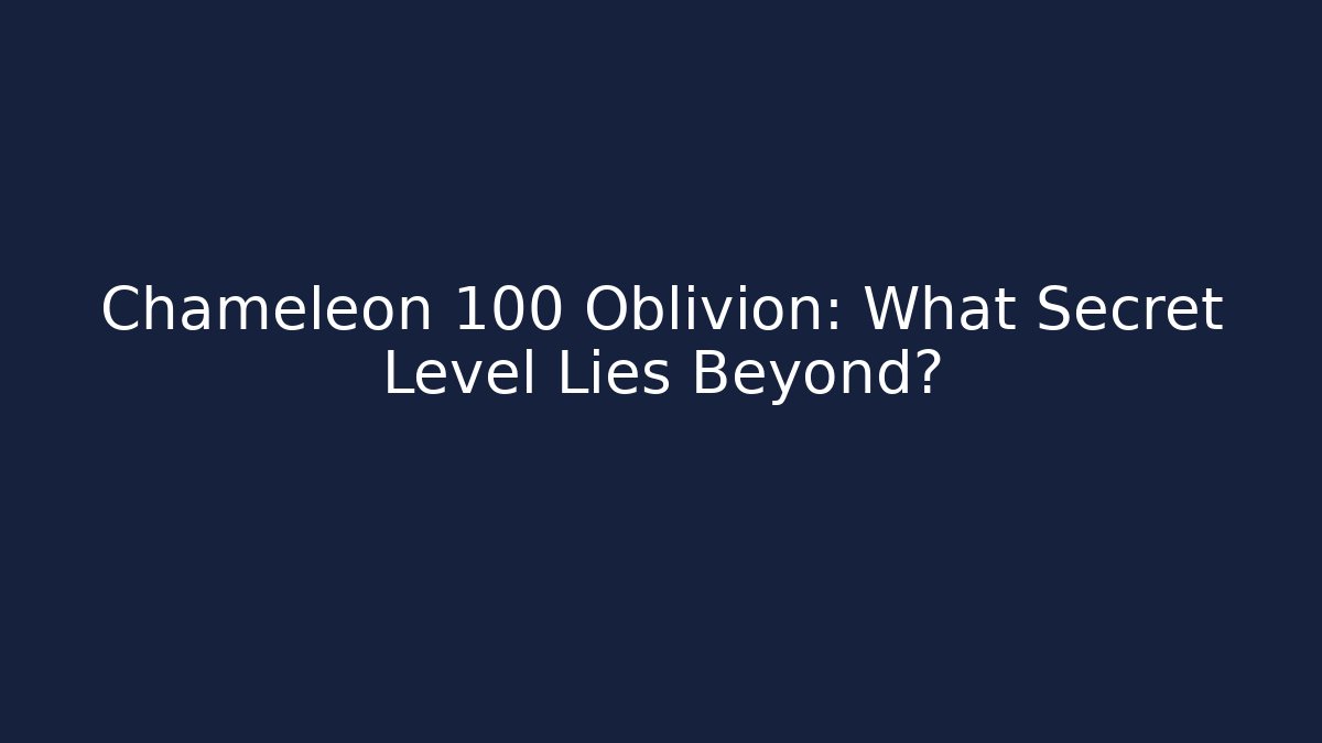 Chameleon 100 Oblivion: What Secret Level Lies Beyond?