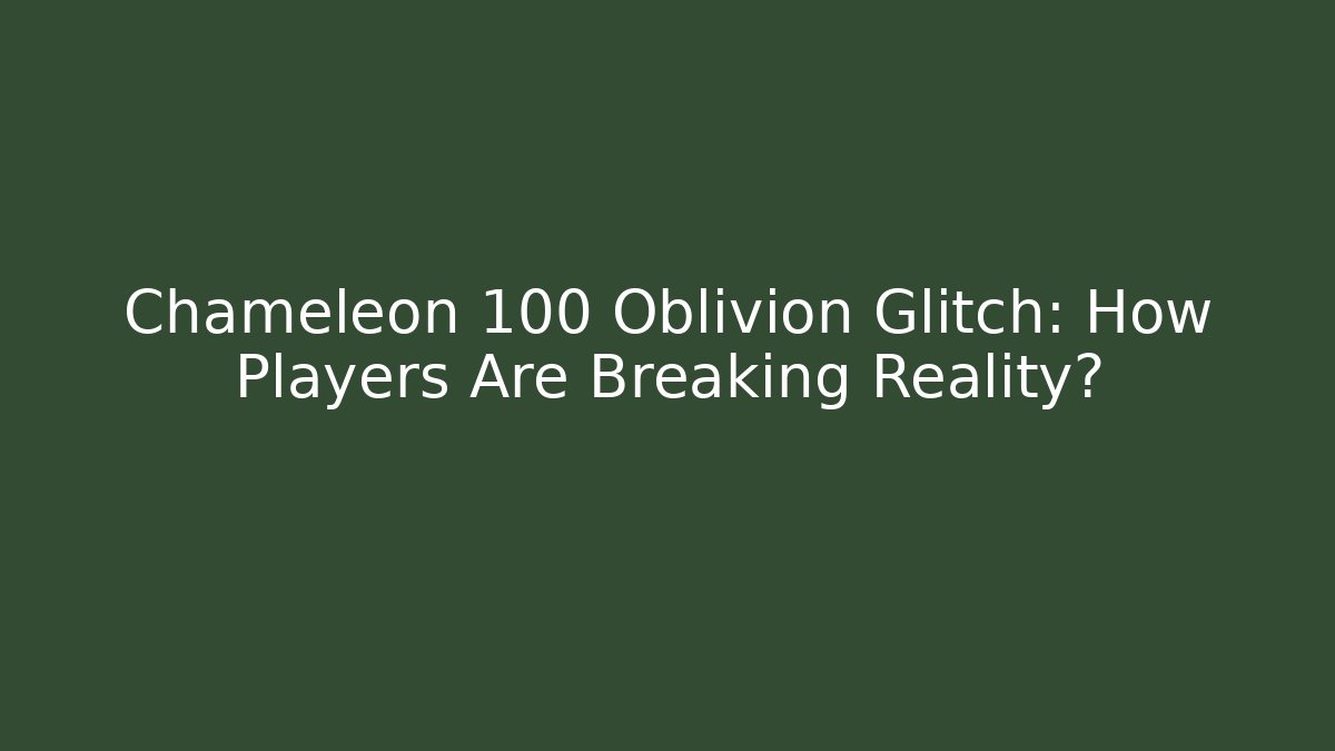 Chameleon 100 Oblivion Glitch: How Players Are Breaking Reality?