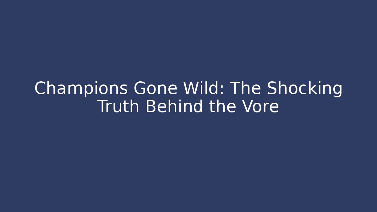 Champions Gone Wild: The Shocking Truth Behind the Vore