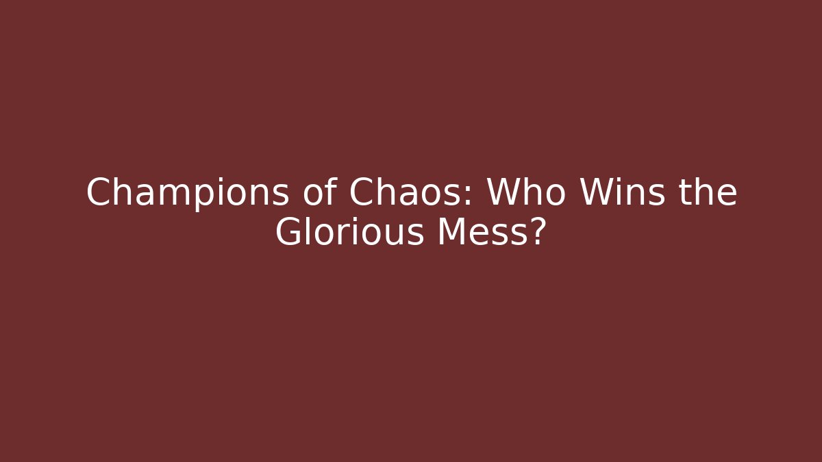 Champions of Chaos: Who Wins the Glorious Mess?