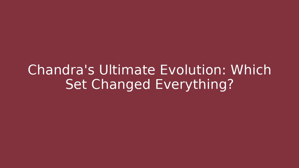 Chandra's Ultimate Evolution: Which Set Changed Everything?
