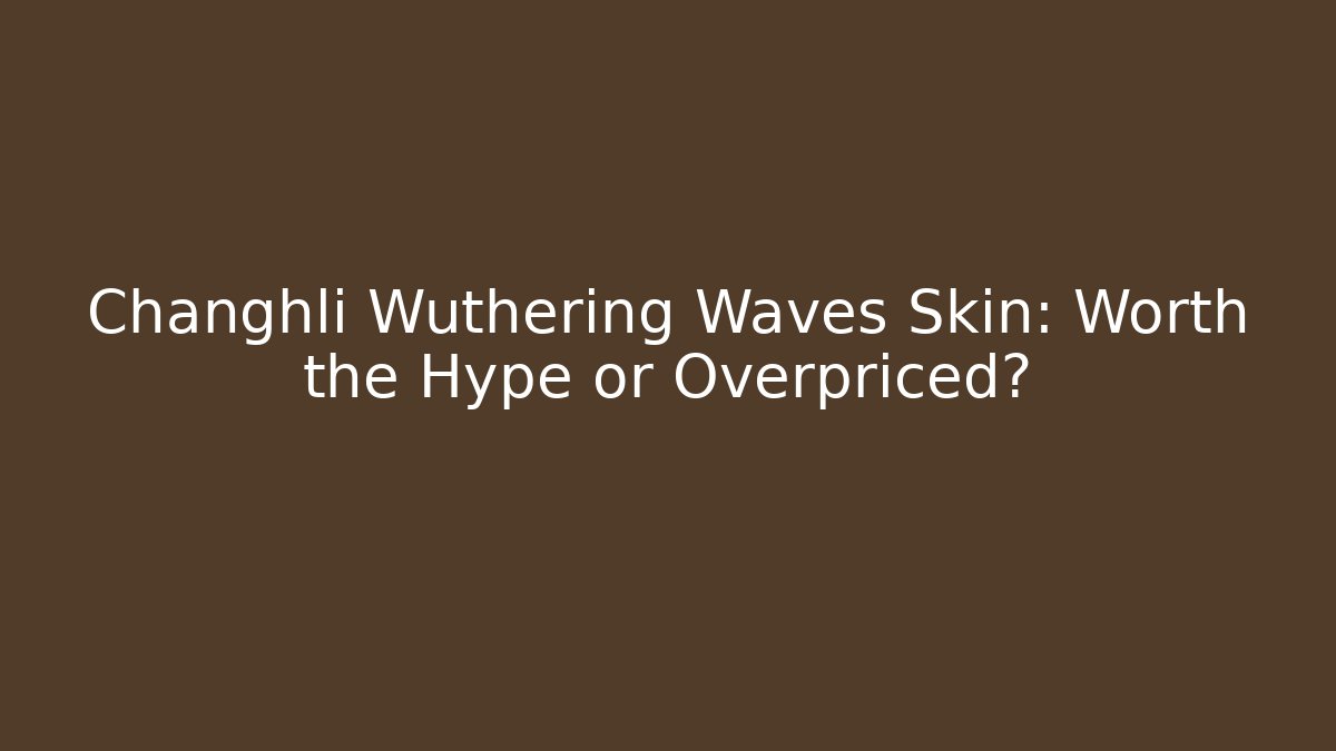 Changhli Wuthering Waves Skin: Worth the Hype or Overpriced?