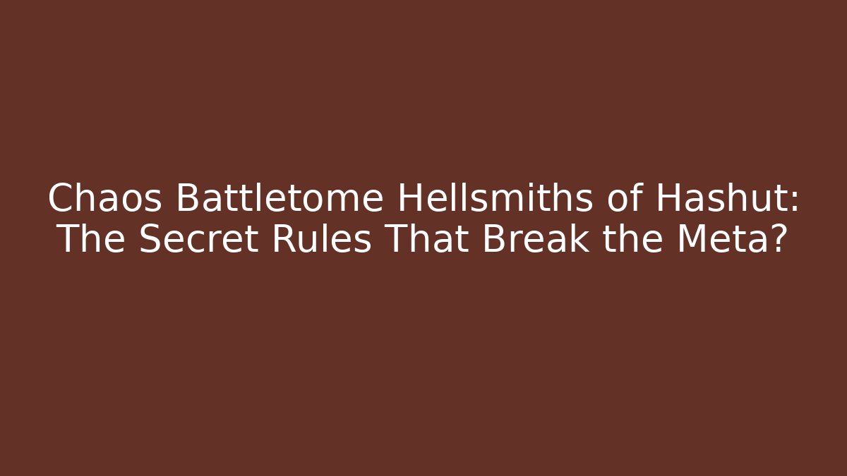 Chaos Battletome Hellsmiths of Hashut: The Secret Rules That Break the Meta?