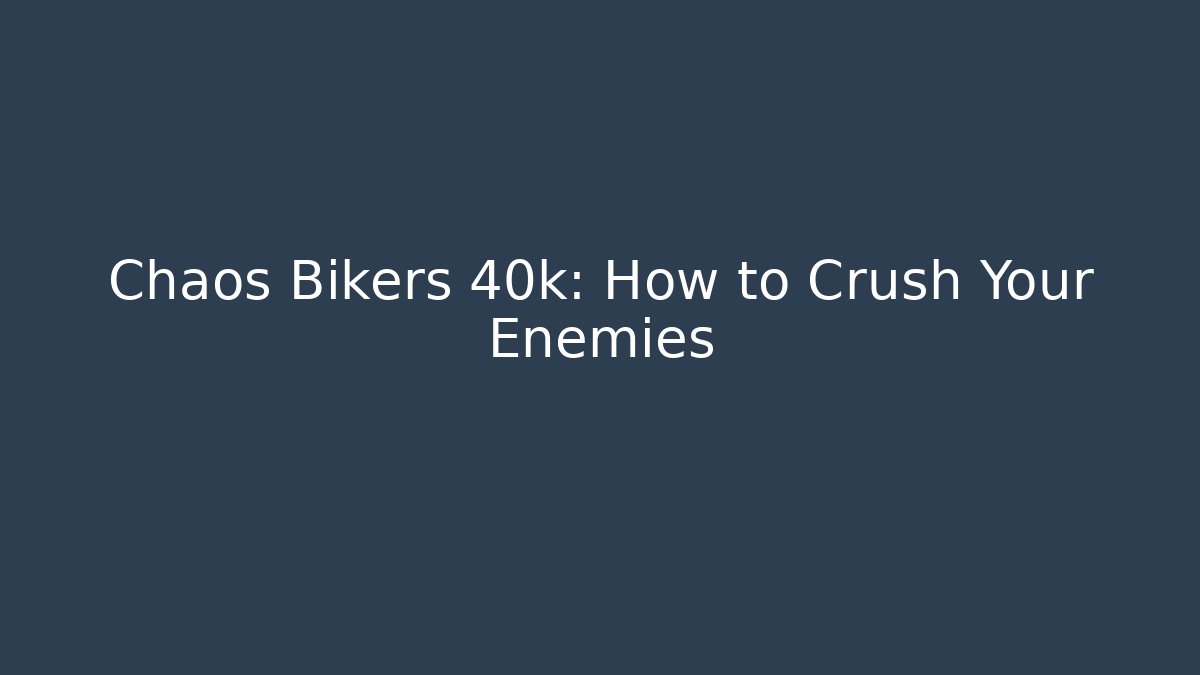 Chaos Bikers 40k: How to Crush Your Enemies