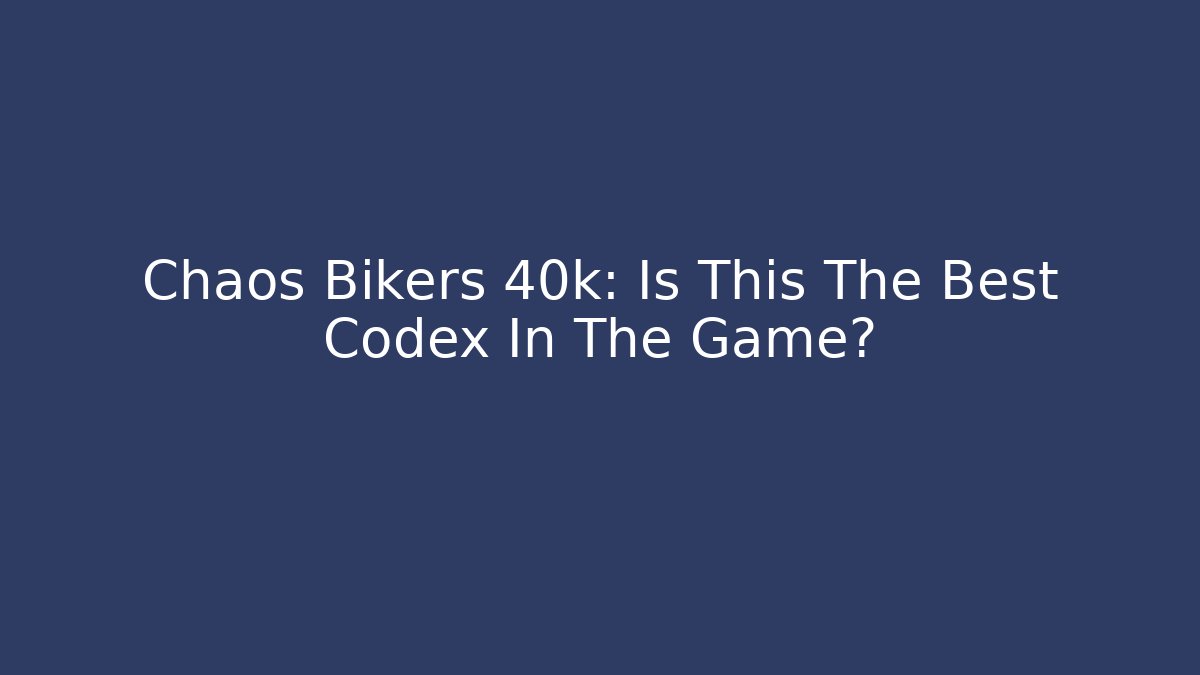 Chaos Bikers 40k: Is This The Best Codex In The Game?