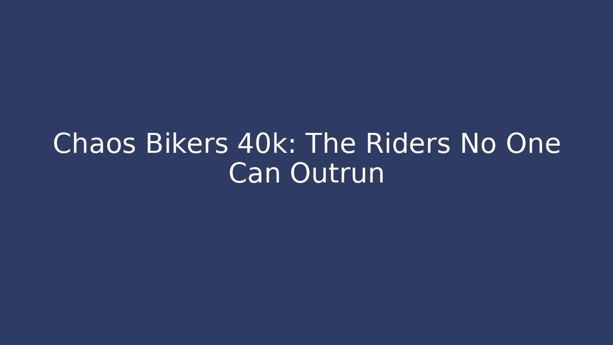 Chaos Bikers 40k: The Riders No One Can Outrun