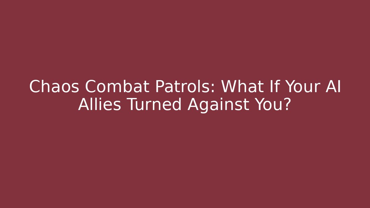 Chaos Combat Patrols: What If Your AI Allies Turned Against You?