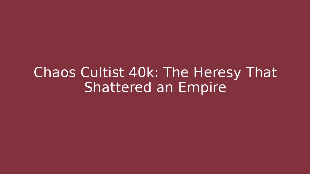 Chaos Cultist 40k: The Heresy That Shattered an Empire