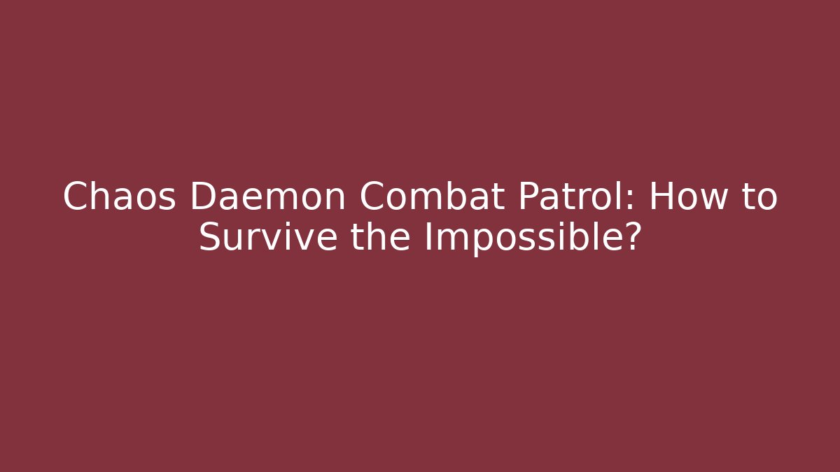 Chaos Daemon Combat Patrol: How to Survive the Impossible? - Método de Aprovação