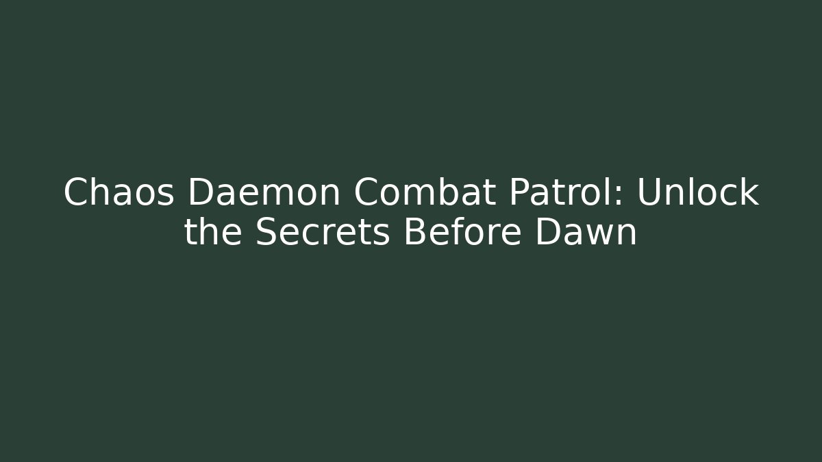 Chaos Daemon Combat Patrol: Unlock the Secrets Before Dawn