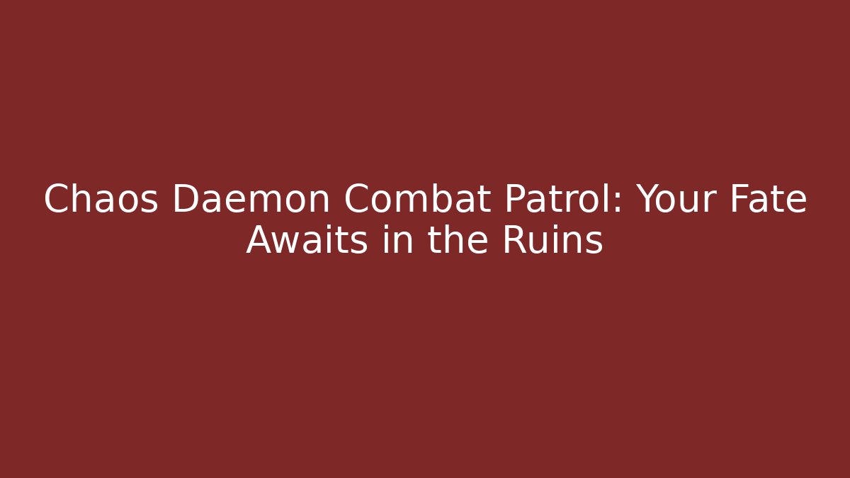 Chaos Daemon Combat Patrol: Your Fate Awaits in the Ruins