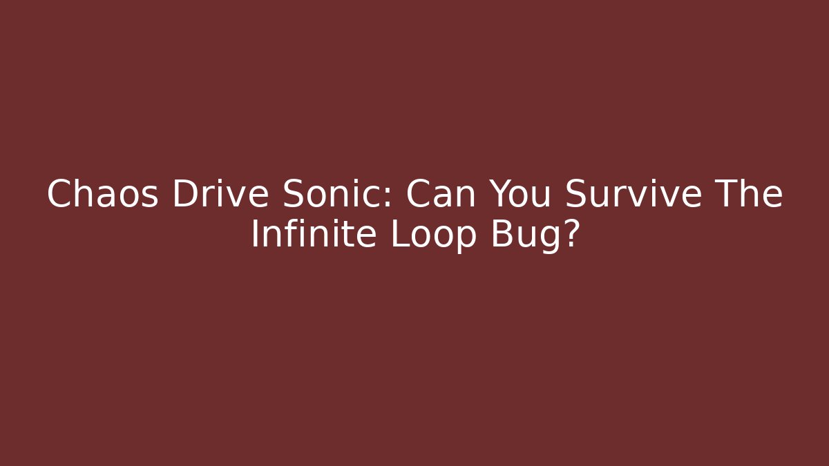 Chaos Drive Sonic: Can You Survive The Infinite Loop Bug?
