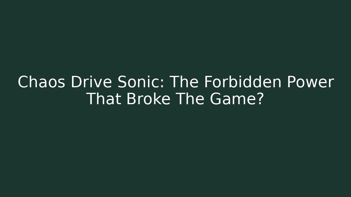 Chaos Drive Sonic: The Forbidden Power That Broke The Game?