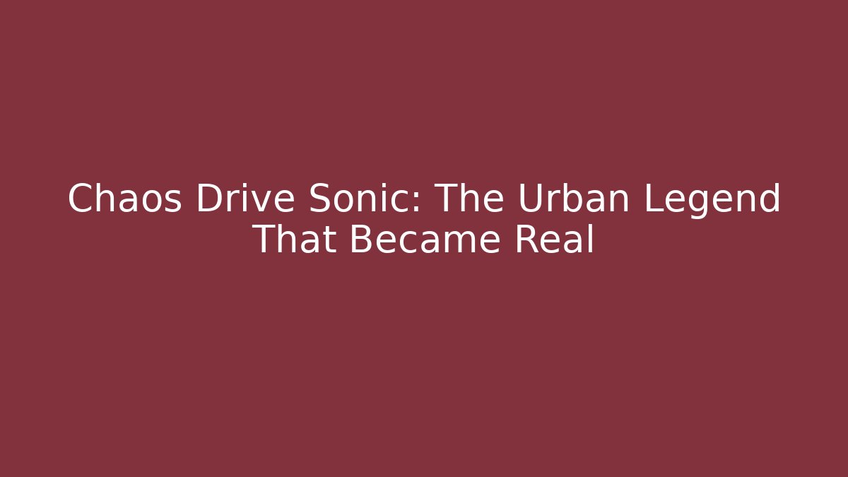 Chaos Drive Sonic: The Urban Legend That Became Real