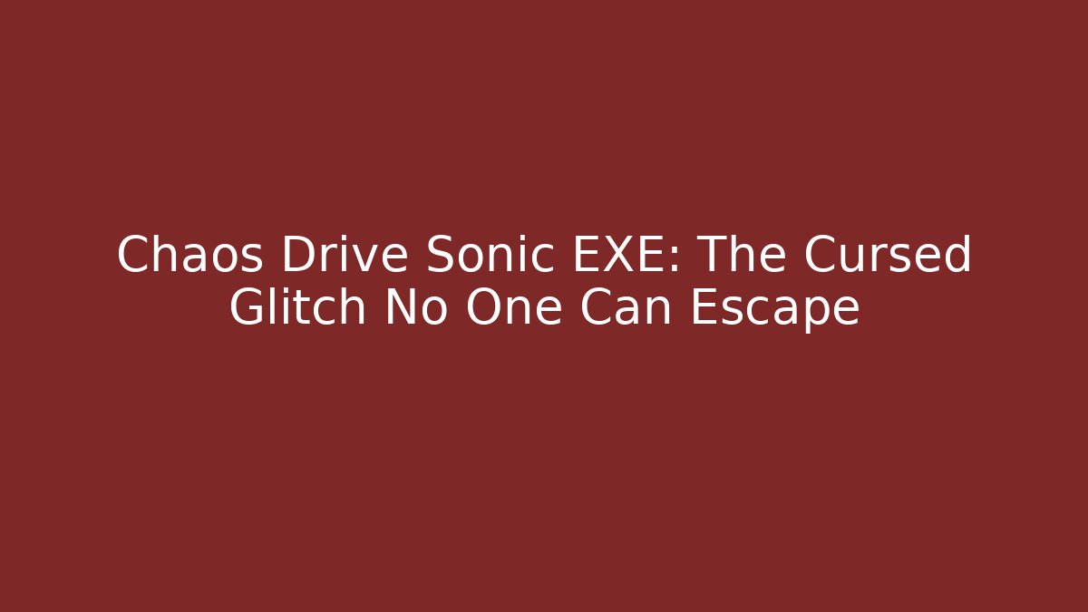 Chaos Drive Sonic EXE: The Cursed Glitch No One Can Escape