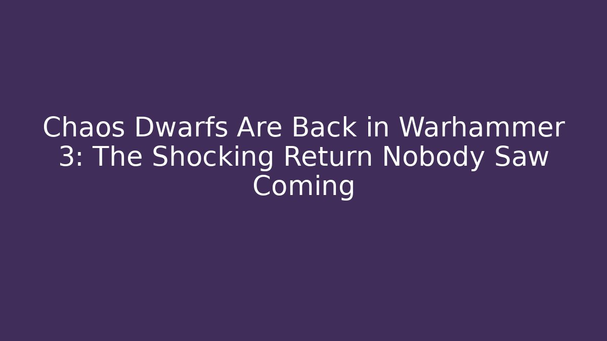 Chaos Dwarfs Are Back in Warhammer 3: The Shocking Return Nobody Saw Coming