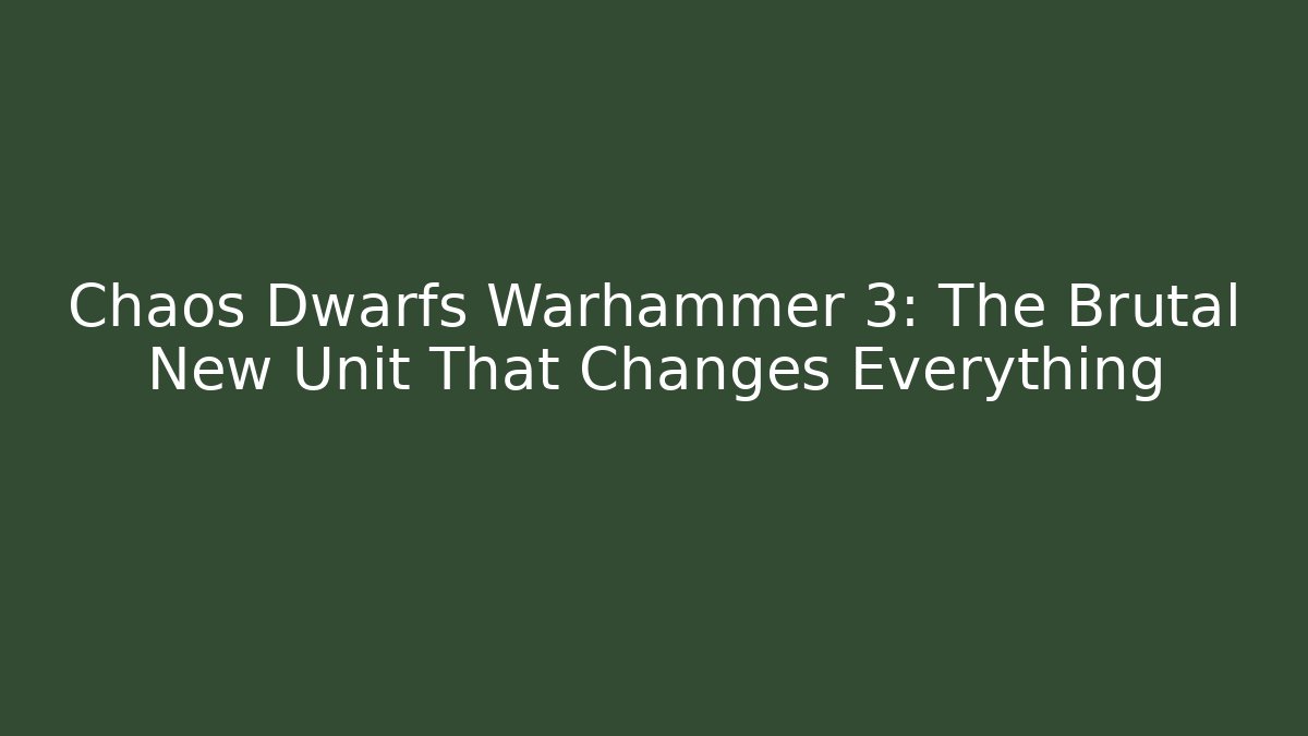 Chaos Dwarfs Warhammer 3: The Brutal New Unit That Changes Everything