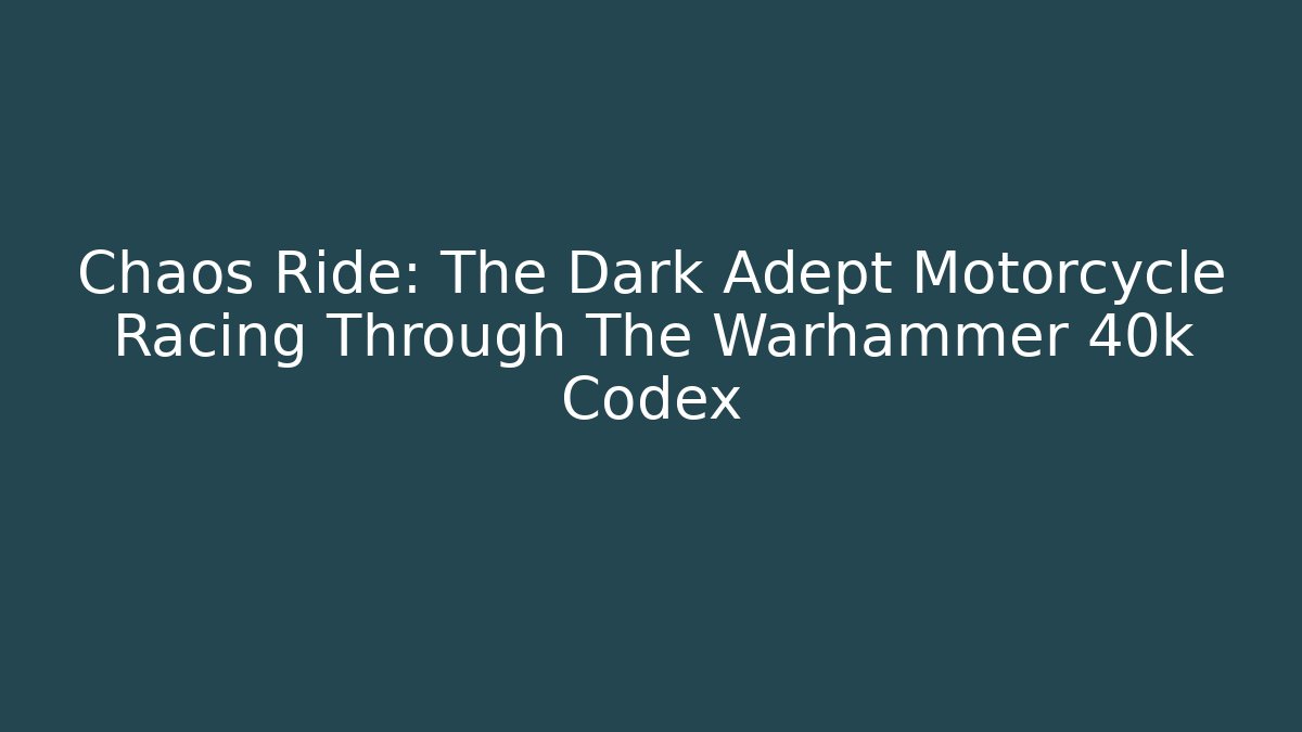 Chaos Ride: The Dark Adept Motorcycle Racing Through The Warhammer 40k Codex