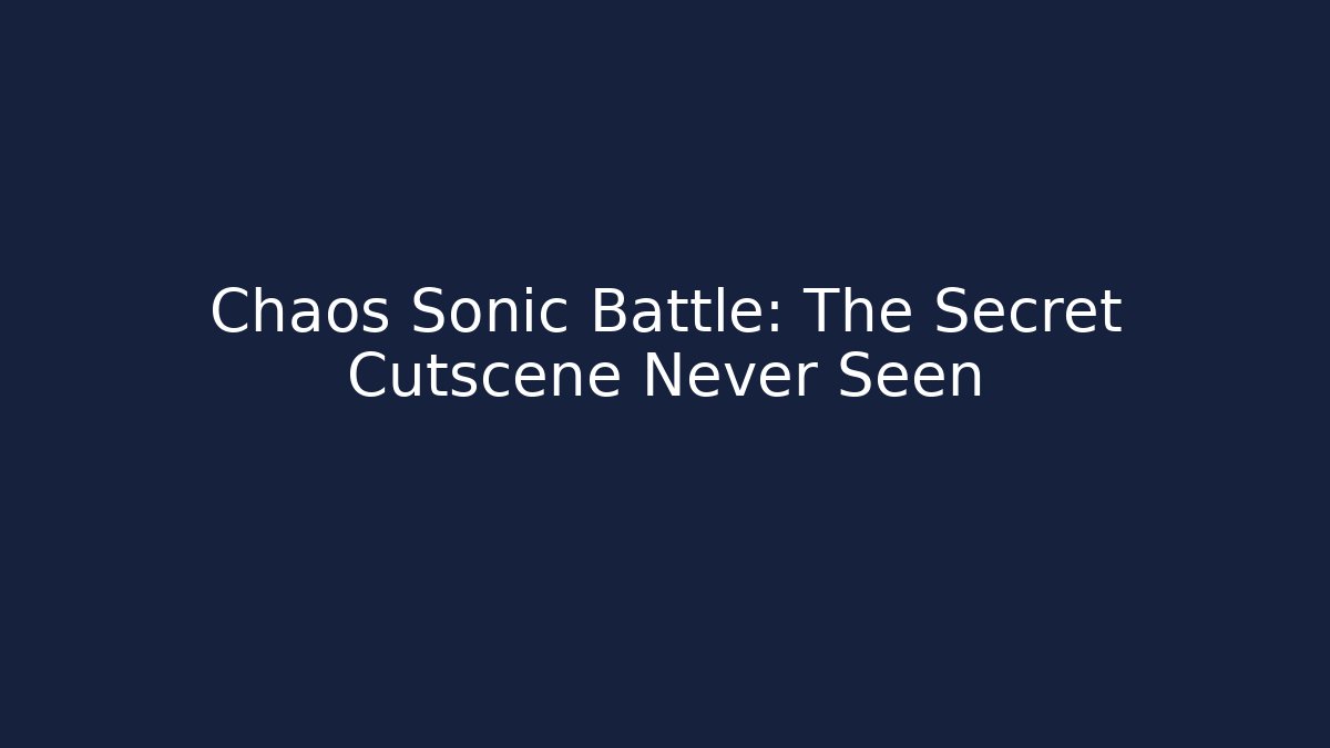 Chaos Sonic Battle: The Secret Cutscene Never Seen