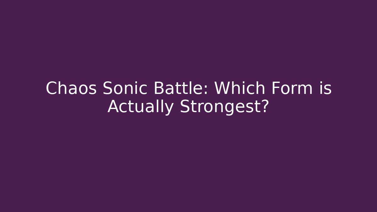 Chaos Sonic Battle: Which Form is Actually Strongest?
