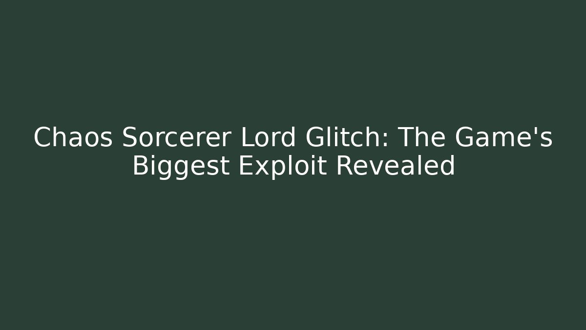 Chaos Sorcerer Lord Glitch: The Game’s Biggest Exploit Revealed