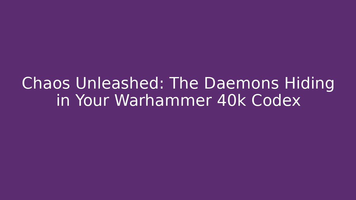 Chaos Unleashed: The Daemons Hiding in Your Warhammer 40k Codex
